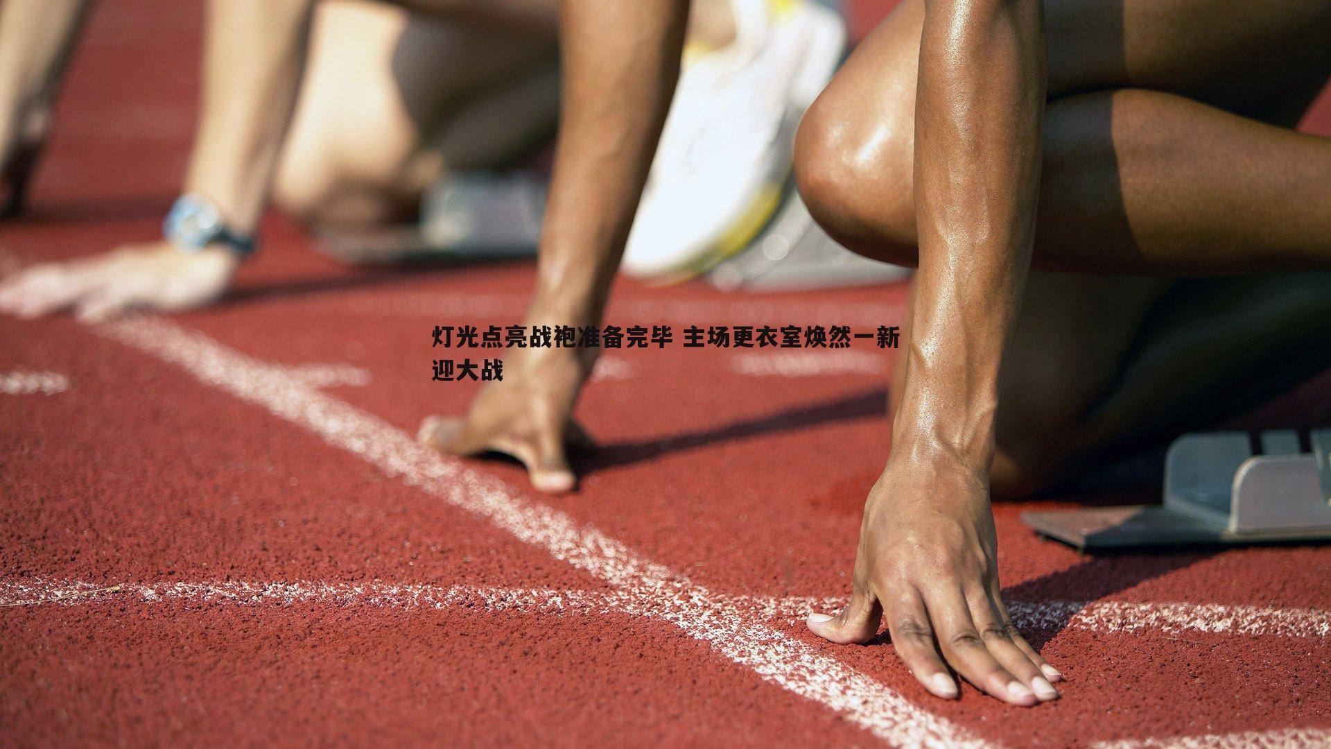 灯光点亮战袍准备完毕 主场更衣室焕然一新迎大战