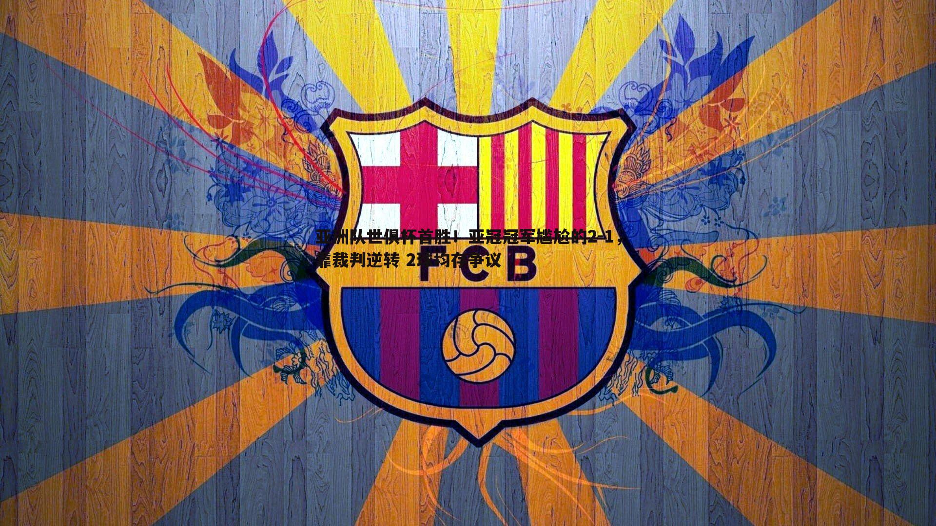 亚洲队世俱杯首胜!亚冠冠军尴尬的2-1,靠裁判逆转 2球均存争议