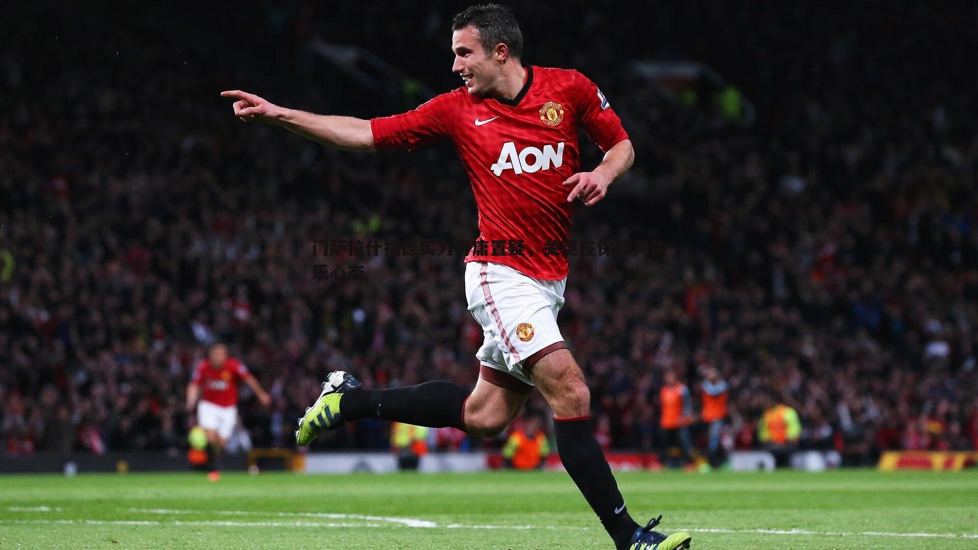 门萨拉什福德实力毋庸置疑,关键在保持其快乐心态