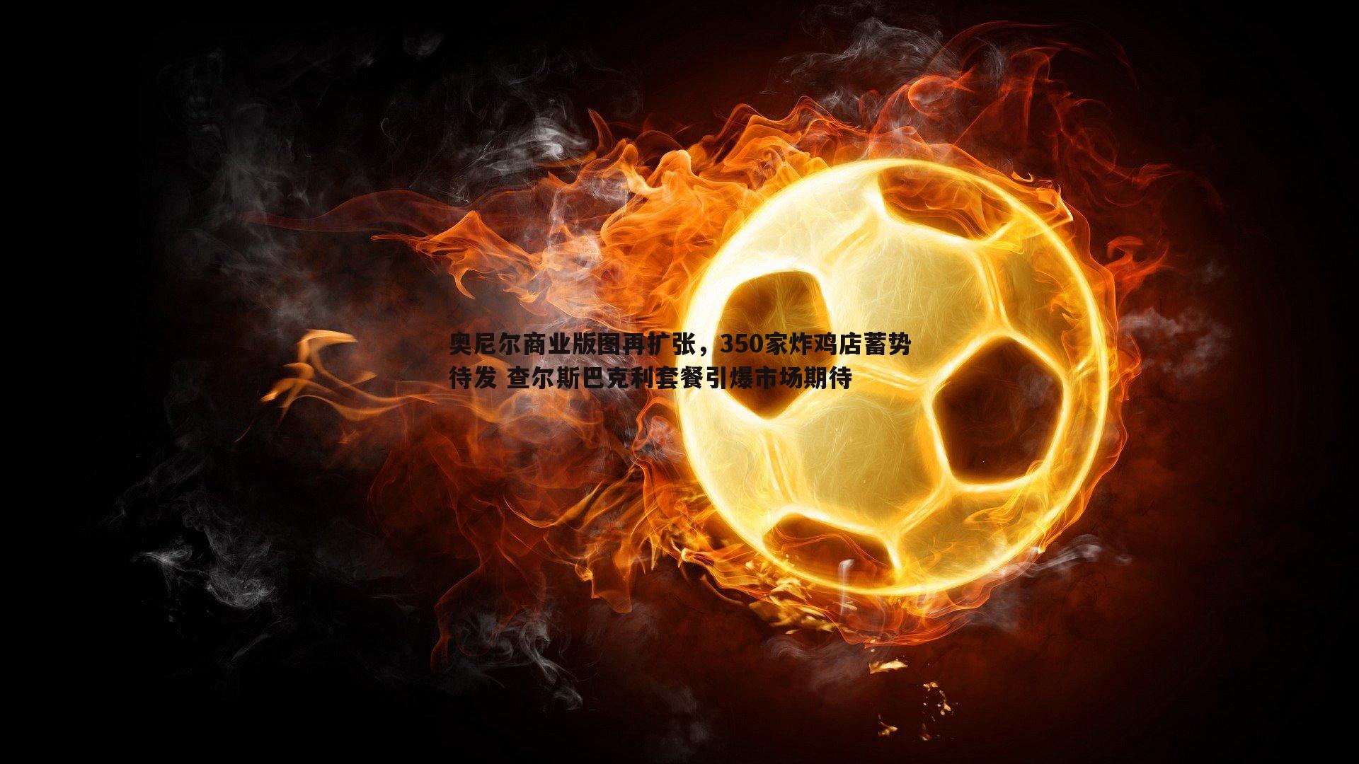 奥尼尔商业版图再扩张,350家炸鸡店蓄势待发 查尔斯巴克利套餐引爆市场期待